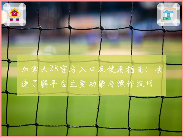 加拿大28官方入口及使用指南：快速了解平台主要功能与操作技巧