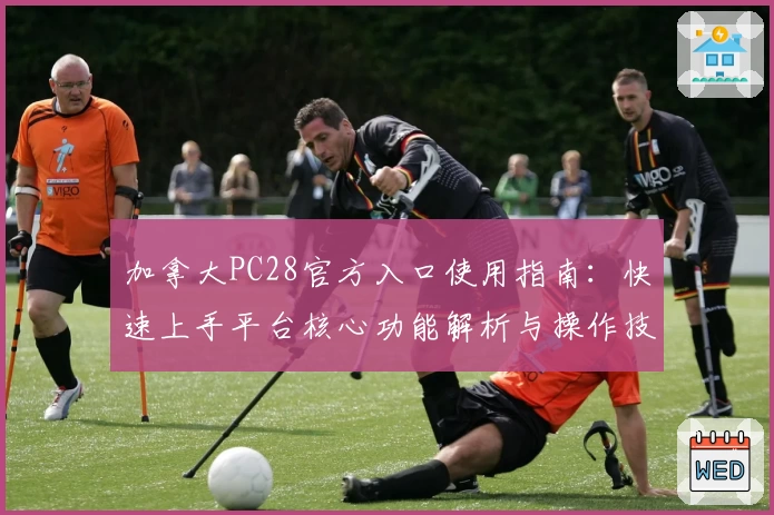 加拿大PC28官方入口使用指南：快速上手平台核心功能解析与操作技巧分享