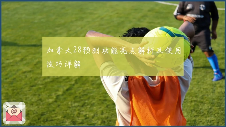 加拿大28预测功能亮点解析及使用技巧详解