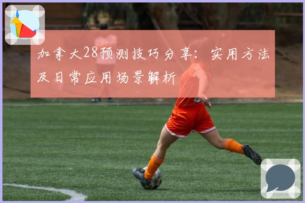 加拿大28预测技巧分享：实用方法及日常应用场景解析