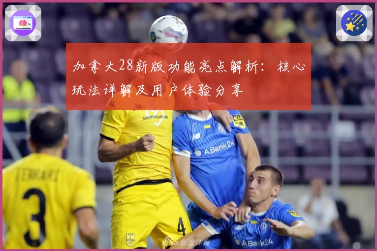 加拿大28新版功能亮点解析：核心玩法详解及用户体验分享