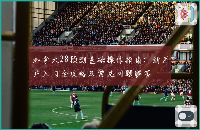 加拿大28预测基础操作指南：新用户入门全攻略及常见问题解答