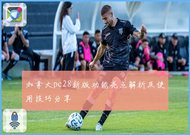 加拿大pc28新版功能亮点解析及使用技巧分享