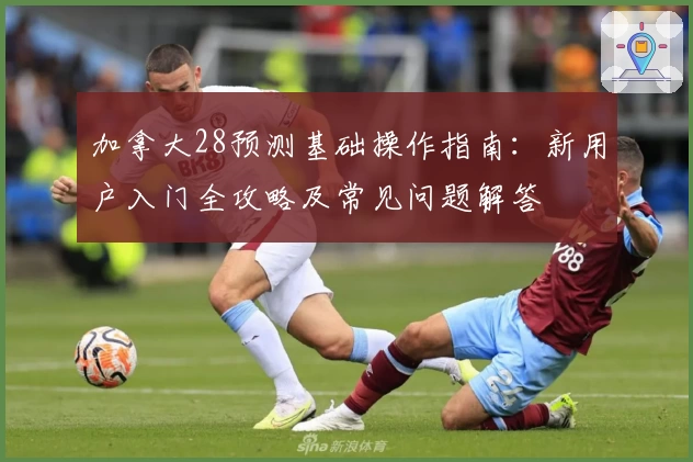 加拿大28预测基础操作指南:新用户入门全攻略及常见问题解答