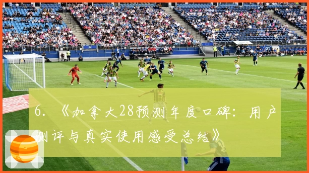 6. 《加拿大28预测年度口碑：用户测评与真实使用感受总结》