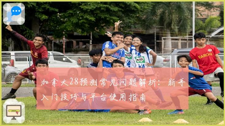 加拿大28预测常见问题解析：新手入门技巧与平台使用指南