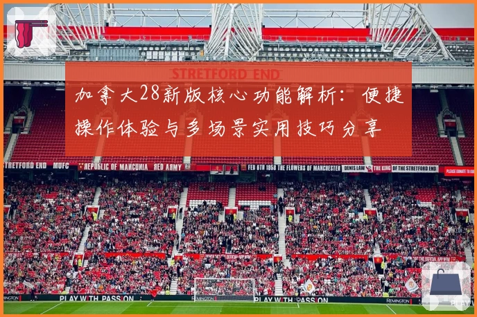 加拿大28新版核心功能解析:便捷操作体验与多场景实用技巧分享