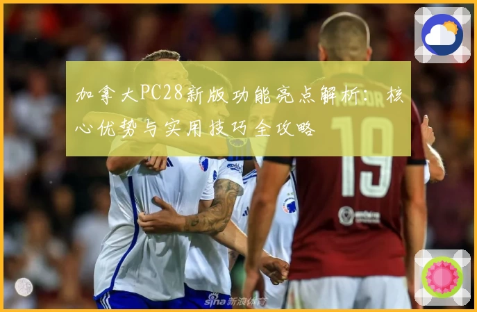 加拿大PC28新版功能亮点解析:核心优势与实用技巧全攻略