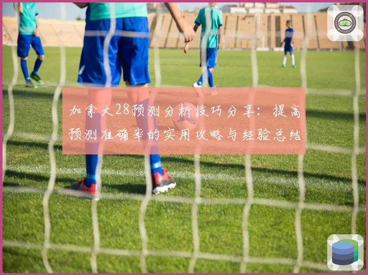加拿大28预测分析技巧分享:提高预测准确率的实用攻略与经验总结