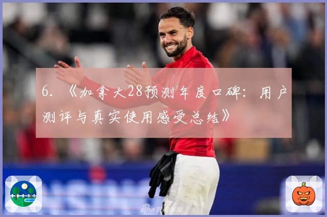 6. 《加拿大28预测年度口碑：用户测评与真实使用感受总结》